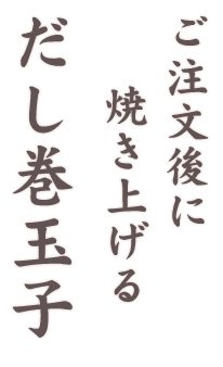 ご注文後に焼き上げる だし巻玉子